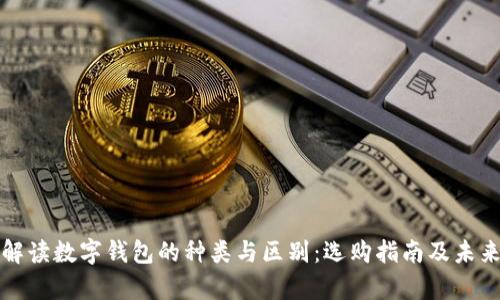 全面解读数字钱包的种类与区别：选购指南及未来前景