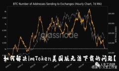 如何解决imToken美国版无法下载的问题？