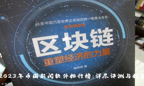 2023年币圈新闻软件排行榜:详尽评测与推荐