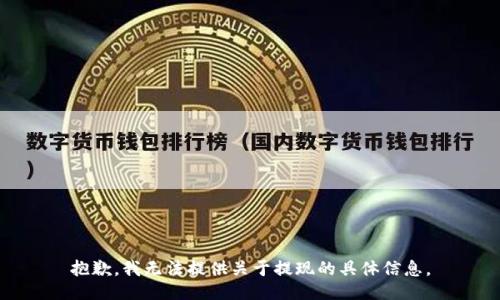 抱歉，我无法提供关于提现的具体信息。