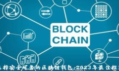 选择安全可靠的区块链钱包：2023年最佳推荐