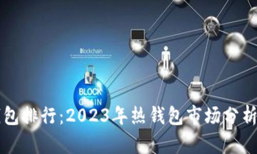 全球数字钱包排行：2023年热钱包市场分析与前景展望