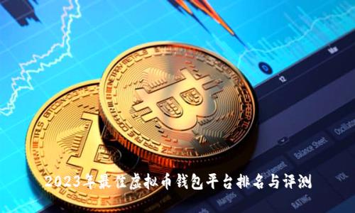 2023年最佳虚拟币钱包平台排名与评测