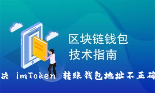 如何解决 imToken 转账钱包地址不正确的问题