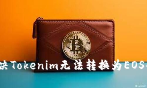 如何解决Tokenim无法转换为EOS的问题?