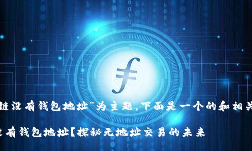 jieguo
以“区块链没有钱包地址”为主题,下面是一个的和相关关键词。
区块链没有钱包地址?探秘无地址交易的未来