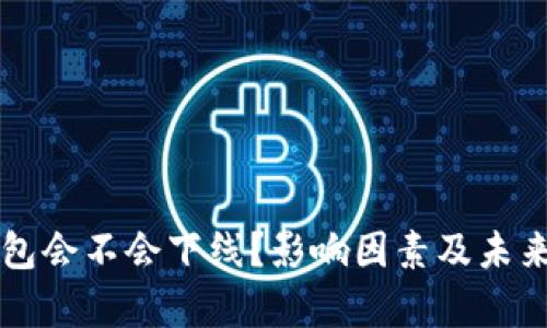 区块链钱包会不会下线？影响因素及未来趋势分析