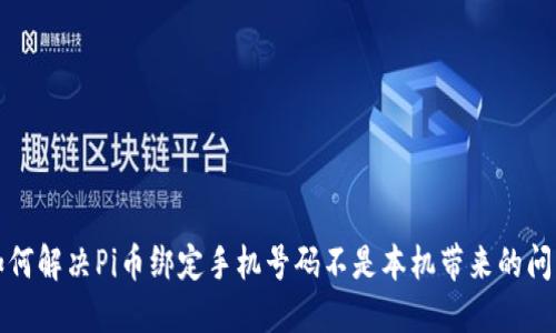 如何解决Pi币绑定手机号码不是本机带来的问题