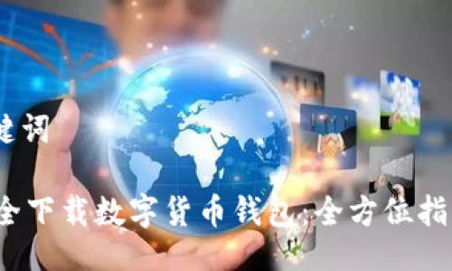 一、与关键词
如何安全下载数字货币钱包:全方位指南与建议