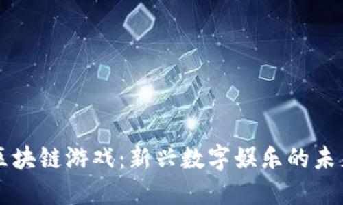 区块链游戏:新兴数字娱乐的未来