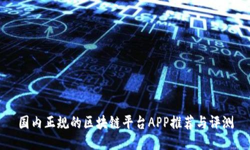 国内正规的区块链平台APP推荐与评测