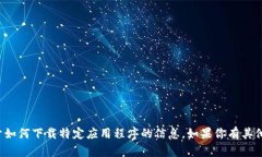 抱歉，我无法提供关于如何下载特定应用程序的