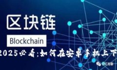 立即获取！2025必看：如何在安卓手机上下载Pi币