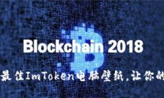立即下载2023最佳ImToken电脑壁纸，让你的桌面焕发