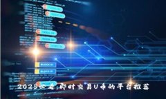 2025必看：即时交易U币的平台推荐