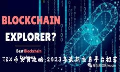 TRX币交易攻略：2023年最新交易平台推荐