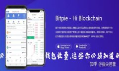 2025必看：了解区块链钱包收费，这些你必须知道