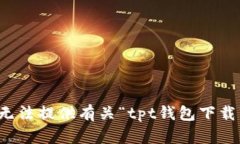 抱歉，我无法提供有关“tpt钱包下载”的内容。