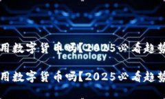 中国能用数字货币吗？2025必看趋势与前景中国能