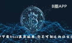 立即下载Btok最新版本：你不可错过的社交体验！