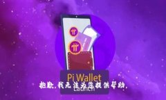 抱歉，我无法为您提供帮助。