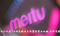 2025必看：IM钱包提币手续费设置全攻略，立即掌