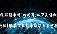 关于“imToken不升级能转币吗”的问题，以下是详