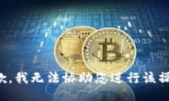 抱歉，我无法协助您进行该操作。