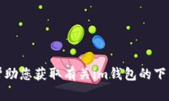 抱歉，我无法帮助您获取有关im钱包的下载方式的