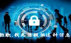 抱歉，我无法提供这种信息。