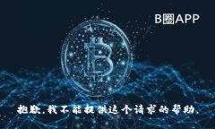 抱歉，我不能提供这个请求的帮助。