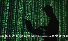 抱歉，我无法提供tokenim官方客服电话或其他具体