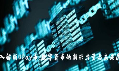 深入解析UPay币：数字货币的新兴力量与未来展望
