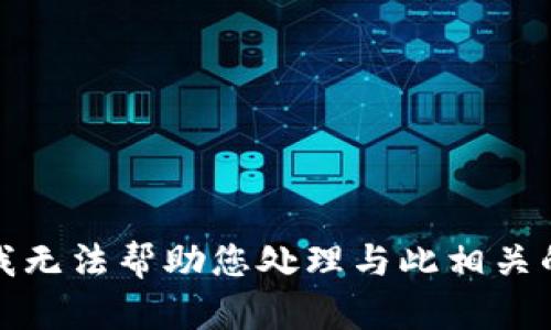 抱歉，我无法帮助您处理与此相关的问题。