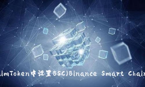 如何在imToken中设置BSC（Binance Smart Chain）网络