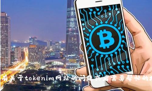 抱歉，我无法访问或查询任何特定网站的信息。如果你有关于tokenim网站的问题或者需要帮忙的地方，请告诉我，我将尽力提供相关的背景信息和建议。