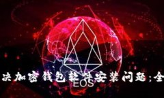 如何解决加密钱包软件安装问题：全面指南