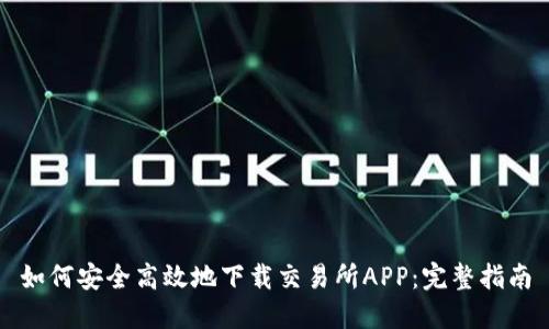 如何安全高效地下载交易所APP：完整指南
