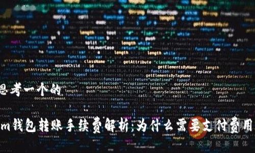 思考一个的
im钱包转账手续费解析:为什么需要支付费用?