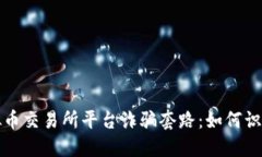 揭露虚拟币交易所平台诈骗套路：如何识别与避