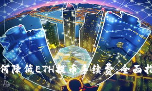 如何降低ETH提币手续费：全面指南