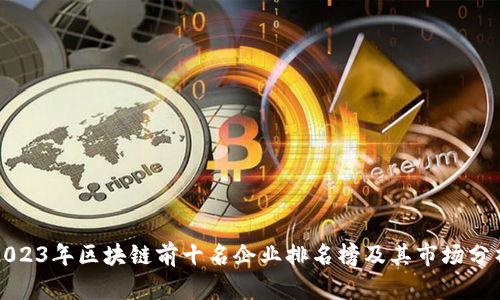 2023年区块链前十名企业排名榜及其市场分析