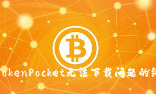 : 解决TokenPocket无法下载问题的终极指南