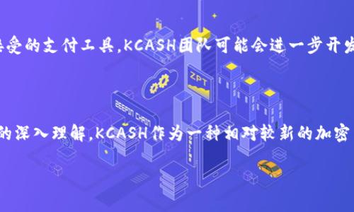 在区块链和加密货币市场中，KCASH（KCash）是一种以数字钱包为基础的加密货币，旨在提供简单、安全的支付解决方案。它通常被定义为用于日常支付的货币，而不仅仅是投资资产。KCASH旨在成为商户、在线和离线支付的便利工具，在这一背景下，这个币的原始价格和价值也随着市场的变化而波动。

KCASH的起源与发展

KCASH于2018年首次推出，其发展目标是创建一个安全、灵活的支付生态系统。初始开发团队希望通过KCASH满足用户在数字支付领域的各种需求，并解决传统支付方式中的一些痛点，如高费用和处理时间长等问题。KCASH采用了先进的区块链技术，为用户提供快速、低费用的交易服务。与其他多个加密货币相比，KCASH在技术上进行了，致力于提高交易速度和安全性。

KCASH的市场表现

KCASH的原始价格是在其首次上市时确定的，受多种因素影响，包括市场供需情况、投资者的情绪以及整体市场趋势。KCASH在上市初期的表现往往会受到关注，投资者不仅会关注其技术和团队背景，还会考虑加密货币市场的整体健康状况。一般来说，一个加密货币的价格会受到流通量、用户基础、合作伙伴关系等因素的影响。

KCASH的原始价格通常是在其首次ICO（首次代币发行）后确定的，具体价格可能因地区和市场情况的不同而有所差异。很大程度上，这个价格也是由贡献者和早期投资者的参与决定的。通常情况下，较低的初始价格可以吸引更多的投资者，助力其后续的发展。

KCASH的使用案例和应用现状

KCASH被设计成一个多功能的支付工具，除了用于个人消费者之间的转账交易外，它还支持商户接受付款。KCASH还支持多种应用场景，包括电商平台、线下商店的支付、国际汇款等。此外，KCASH致力于与其他区块链项目和传统金融机构建立合作关系，以增强其生态系统的可用性和可靠性。

随着数字支付的不断普及，KCASH所提供的便捷支付方案无疑会引起越来越多用户和商户的关注。在未来，KCASH可能会通过引入更多功能和提高其用户体验来扩大其市场占有率。

常见问题解答

1. KCASH的挖矿机制是怎样的？

KCASH采用的是一种基于权益证明的挖矿机制，与传统的工作量证明机制相比，权益证明允许用户通过持有KCASH代币获取更多的收益。这一机制的优势在于它可以降低能耗，提高网络的安全性和效率。用户持有的KCASH数量越多，其参与网络维护的权益越大，从而提升了其获得奖励的机会。

2. 如何安全地存储KCASH？

存储加密货币时，安全性是首要考虑的因素。KCASH的用户应该选择可靠的钱包来存储自己的代币。目前，KCASH支持多种钱包类型，包括热钱包和冷钱包。热钱包通常用于日常交易，因为其使用方便，但相对不够安全；而冷钱包则是将资产离线存储，安全性更高。用户通常建议将大部分KCASH存储在冷钱包中，并定期备份私钥，以防止意外丢失。

3. KCASH未来的发展趋势是什么？

KCASH的未来将取决于其团队的技术创新能力、市值表现以及市场的整体需求。随着区块链技术的逐步成熟和数字支付的逐渐普及，KCASH有潜力成为一种广泛接受的支付工具。KCASH团队可能会进一步开发新的功能，例如智能合约、多重签名交易、以及与其他金融服务的整合，从而提升用户体验和市场竞争力。

4. KCASH是否适合长期投资？

投资KCASH的适宜性取决于多个因素，包括市场趋势、团队实力以及项目的实际应用和接受度。长期投资的成功往往需要深入的市场研究，以及对相关行业和技术的深入理解。KCASH作为一种相对较新的加密货币，虽然有潜力，但投资者必须对此进行详细分析，并评估自己承担风险的能力。

总而言之，KCASH作为一种新兴的加密货币，具备独特的市场定位和潜在的发展机会。然而，投资者在考虑投入时，需全面分析当前的市场形势及项目的未来展望。