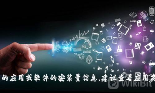 关于“tokenim”的具体安装量数据并不在我的知识范围之内，因为我无法访问实时的数据和统计信息。若想获取相关的应用或软件的安装量信息，建议查看应用商店的官方页面，或者使用市场研究工具和服务来获得最新的数据。如果你有其它与“tokenim”相关的问题，欢迎提出！
