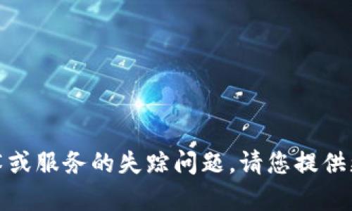 内容生成中需要的背景信息和上下文内容。然而，您提到的“tokenim不见了”似乎涉及某种技术或服务的失踪问题。请您提供更多详细信息，例如“tokenim”的定义、用途、相关平台等，便于我为您生成更准确和全面的内容。