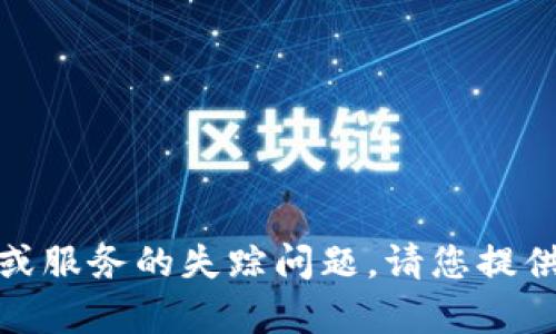 内容生成中需要的背景信息和上下文内容。然而，您提到的“tokenim不见了”似乎涉及某种技术或服务的失踪问题。请您提供更多详细信息，例如“tokenim”的定义、用途、相关平台等，便于我为您生成更准确和全面的内容。