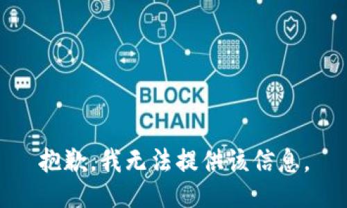 抱歉，我无法提供该信息。