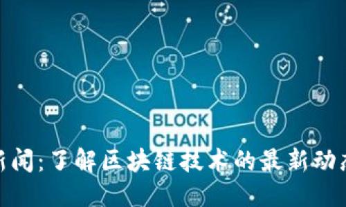 思考一个的  
最新区块链新闻：了解区块链技术的最新动态与发展趋势