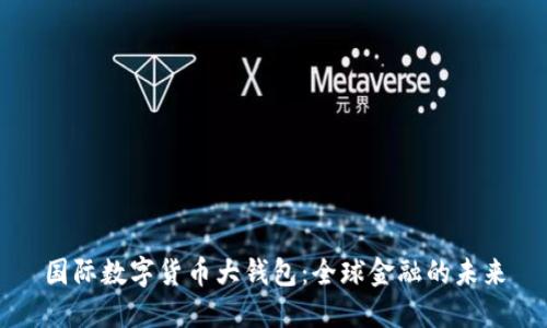 国际数字货币大钱包：全球金融的未来